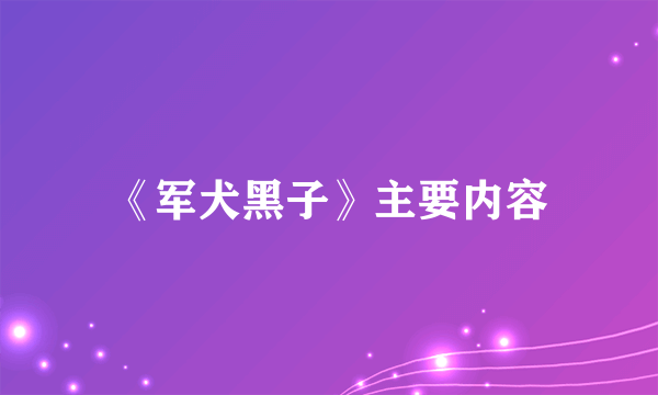 《军犬黑子》主要内容