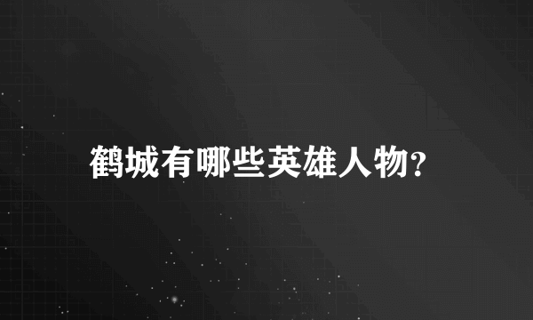 鹤城有哪些英雄人物？