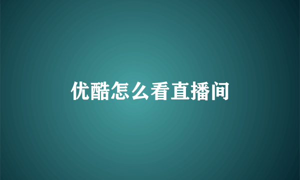 优酷怎么看直播间