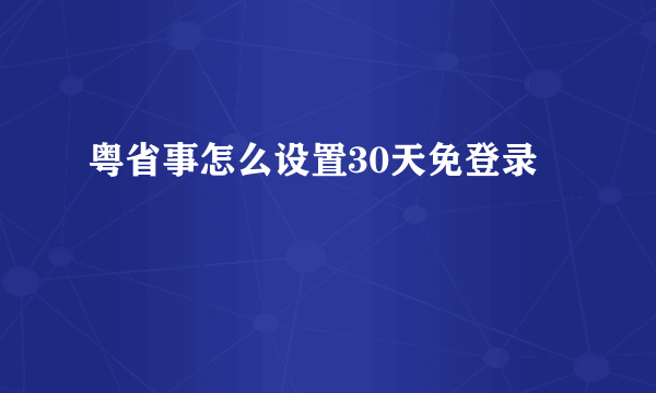 粤省事怎么设置30天免登录