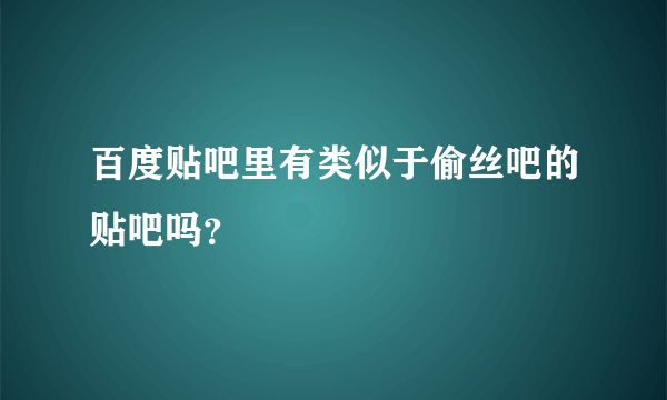百度贴吧里有类似于偷丝吧的贴吧吗？