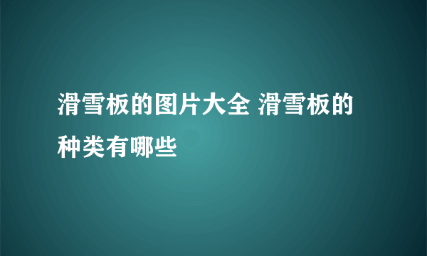 滑雪板的图片大全 滑雪板的种类有哪些