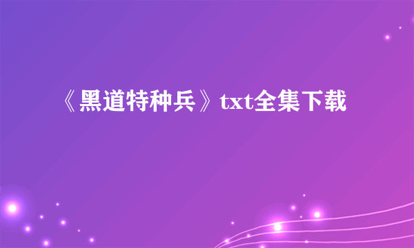 《黑道特种兵》txt全集下载