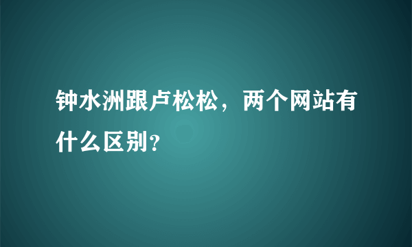 钟水洲跟卢松松，两个网站有什么区别？