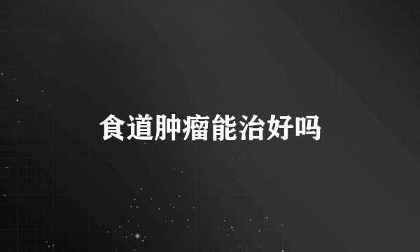 食道肿瘤能治好吗