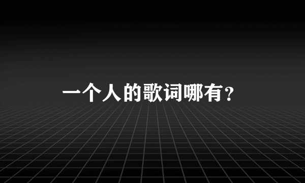 一个人的歌词哪有？