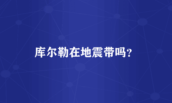库尔勒在地震带吗？