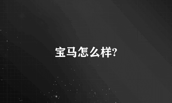 宝马怎么样?