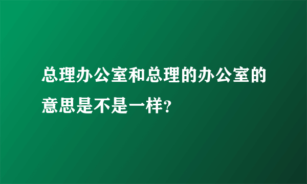 总理办公室和总理的办公室的意思是不是一样？