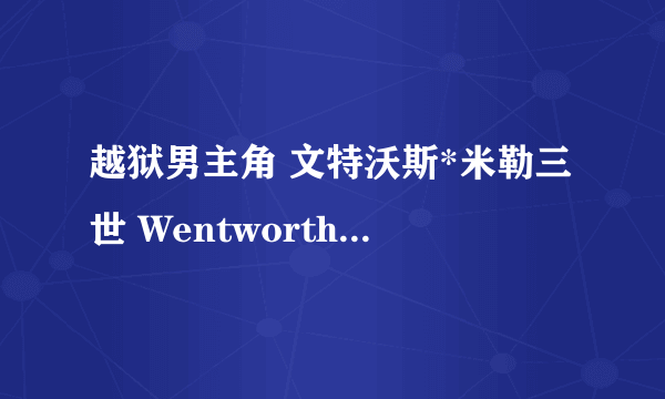 越狱男主角 文特沃斯*米勒三世 Wentworth Earl Miller