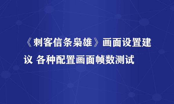 《刺客信条枭雄》画面设置建议 各种配置画面帧数测试