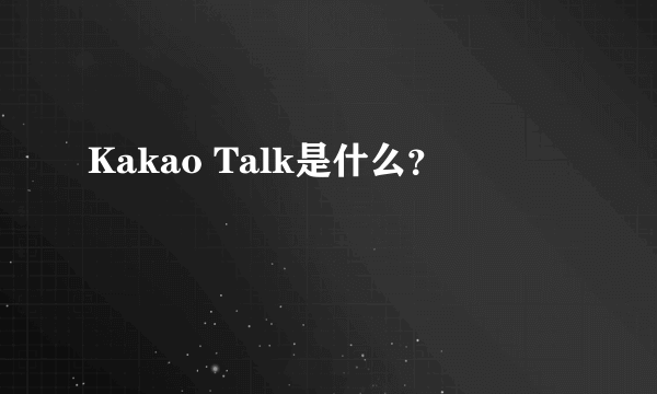Kakao Talk是什么？