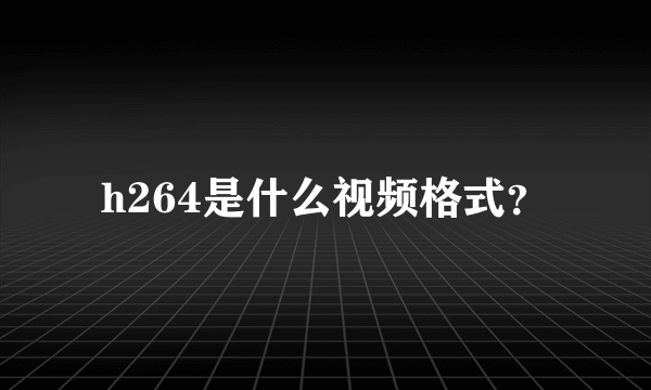 h264是什么视频格式？