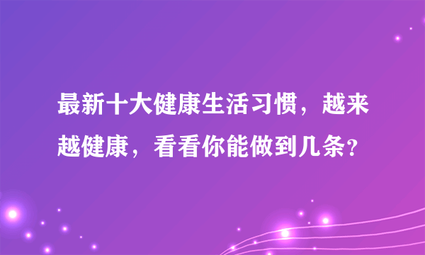 最新十大健康生活习惯，越来越健康，看看你能做到几条？