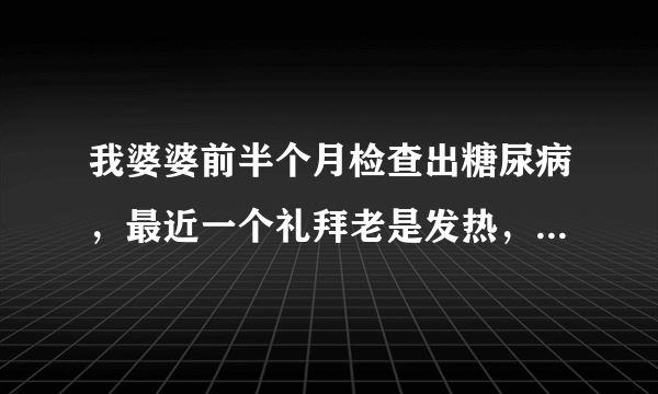 我婆婆前半个月检查出糖尿病，最近一个礼拜老是发热，今天查了CT说是肝脓疡该怎么治疗