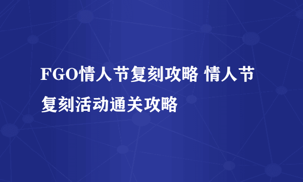 FGO情人节复刻攻略 情人节复刻活动通关攻略