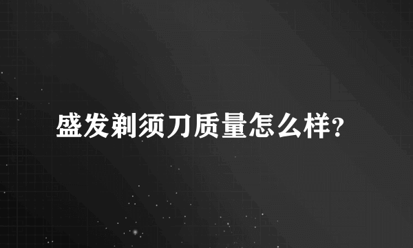 盛发剃须刀质量怎么样？