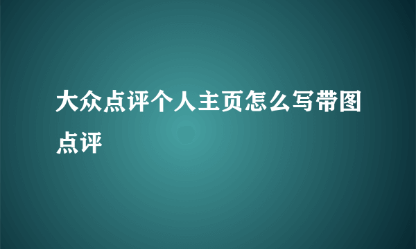 大众点评个人主页怎么写带图点评