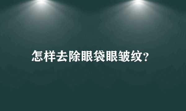 怎样去除眼袋眼皱纹？