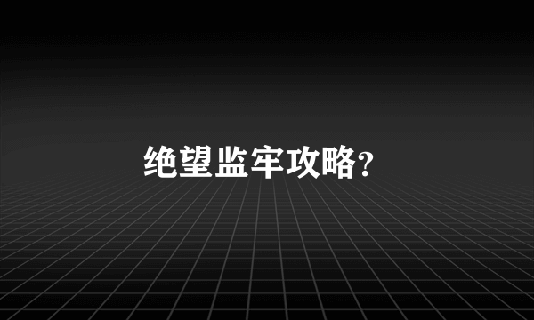 绝望监牢攻略？
