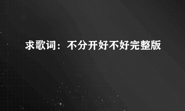 求歌词：不分开好不好完整版