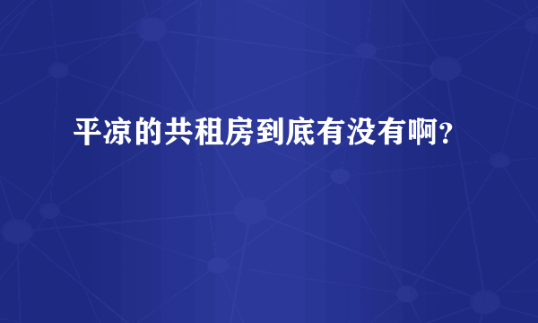 平凉的共租房到底有没有啊？