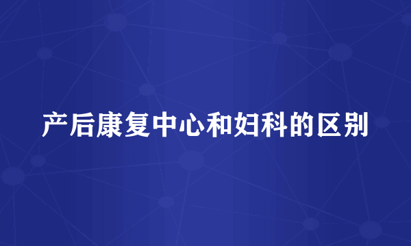 产后康复中心和妇科的区别