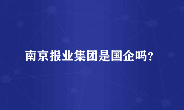 南京报业集团是国企吗？