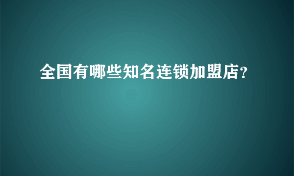 全国有哪些知名连锁加盟店？