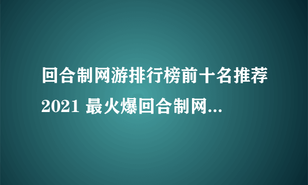 回合制网游排行榜前十名推荐2021 最火爆回合制网游有哪些