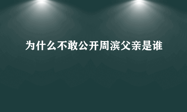为什么不敢公开周滨父亲是谁