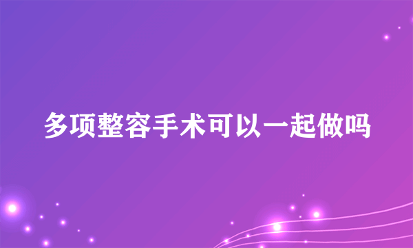 多项整容手术可以一起做吗
