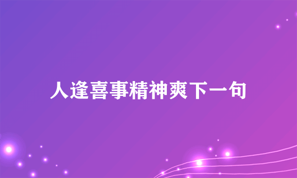 人逢喜事精神爽下一句