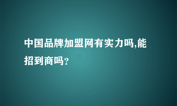 中国品牌加盟网有实力吗,能招到商吗？