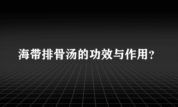 海带排骨汤的功效与作用？