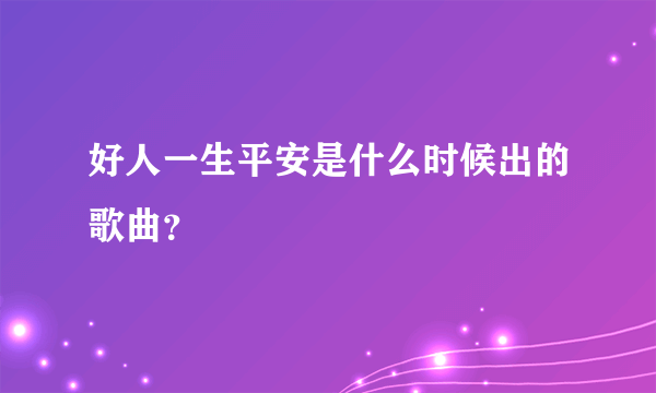 好人一生平安是什么时候出的歌曲？