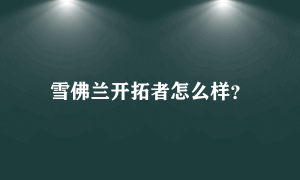雪佛兰开拓者怎么样？