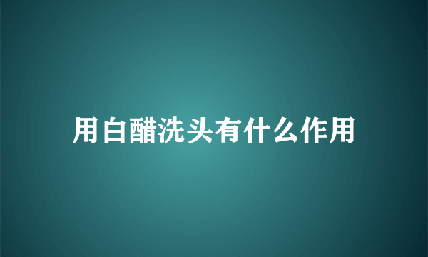 用白醋洗头有什么作用
