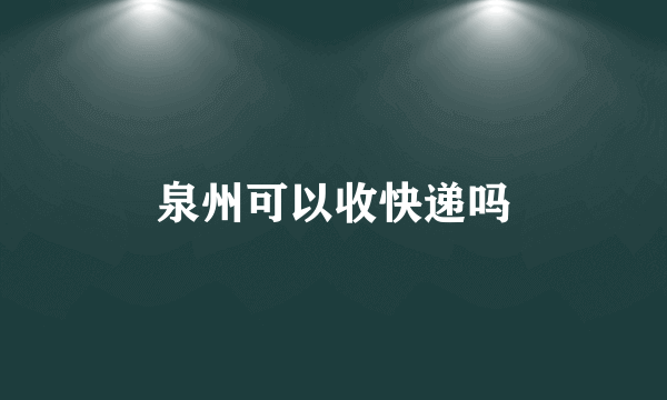 泉州可以收快递吗