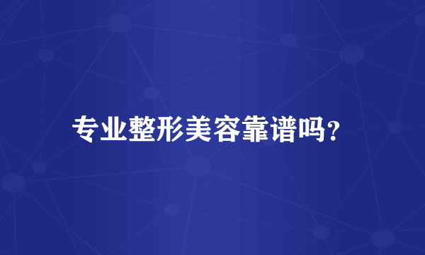 专业整形美容靠谱吗？