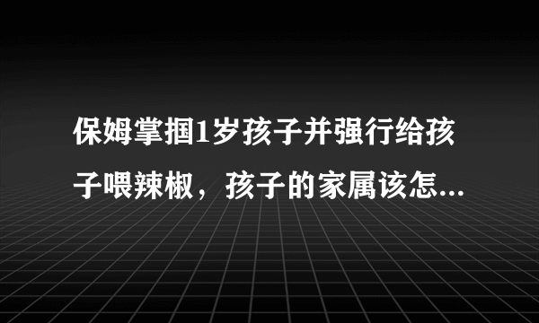 保姆掌掴1岁孩子并强行给孩子喂辣椒，孩子的家属该怎么维权呢？