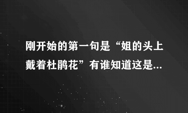 刚开始的第一句是“姐的头上戴着杜鹃花”有谁知道这是什么歌？
