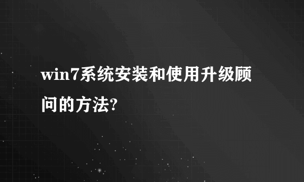 win7系统安装和使用升级顾问的方法?