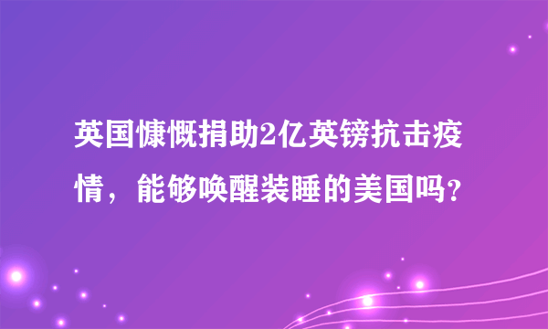 英国慷慨捐助2亿英镑抗击疫情，能够唤醒装睡的美国吗？