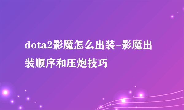 dota2影魔怎么出装-影魔出装顺序和压炮技巧