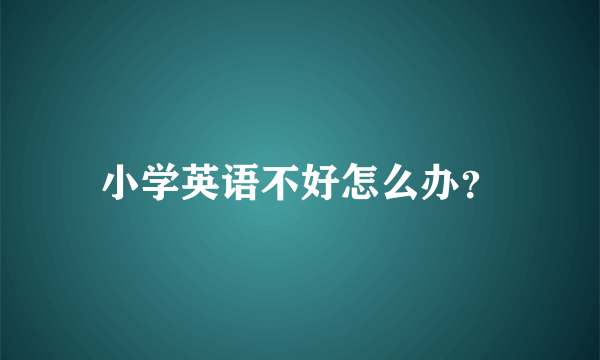 小学英语不好怎么办？