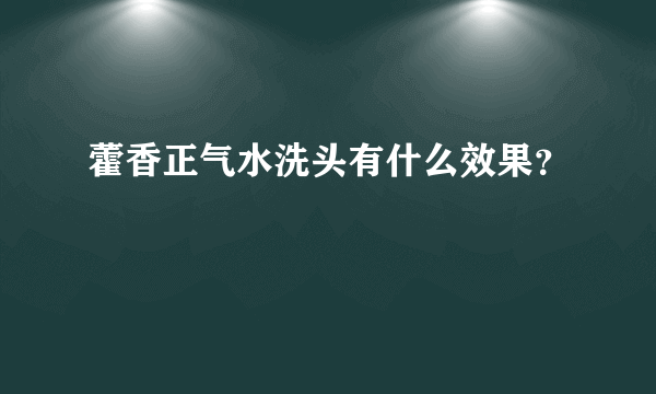 藿香正气水洗头有什么效果？