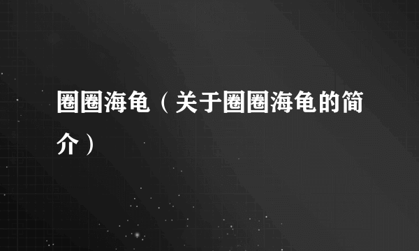 圈圈海龟（关于圈圈海龟的简介）