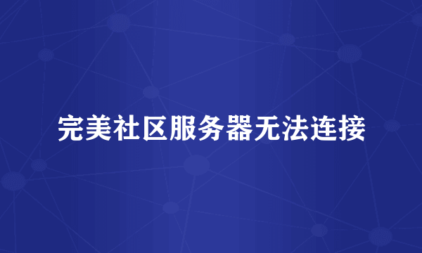 完美社区服务器无法连接