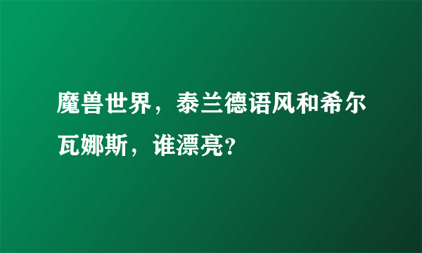 魔兽世界，泰兰德语风和希尔瓦娜斯，谁漂亮？